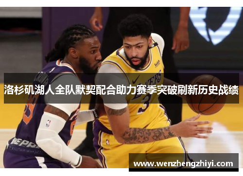 洛杉矶湖人全队默契配合助力赛季突破刷新历史战绩