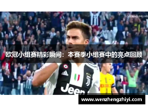 欧冠小组赛精彩瞬间：本赛季小组赛中的亮点回顾