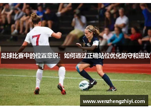 足球比赛中的位置意识：如何通过正确站位优化防守和进攻